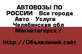 АВТОВОЗЫ ПО РОССИИ - Все города Авто » Услуги   . Челябинская обл.,Магнитогорск г.